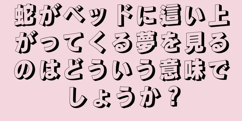 蛇がベッドに這い上がってくる夢を見るのはどういう意味でしょうか？