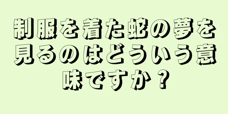 制服を着た蛇の夢を見るのはどういう意味ですか？