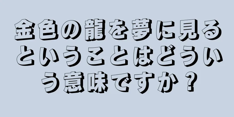 金色の龍を夢に見るということはどういう意味ですか？