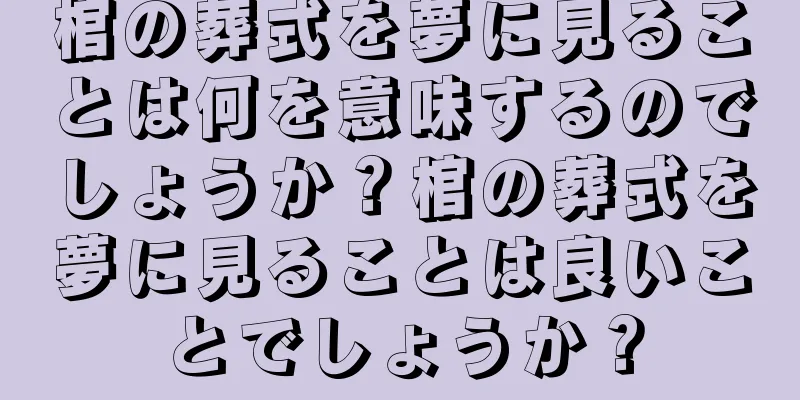 棺の葬式を夢に見ることは何を意味するのでしょうか？棺の葬式を夢に見ることは良いことでしょうか？