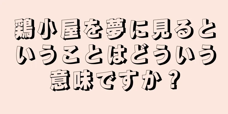 鶏小屋を夢に見るということはどういう意味ですか？