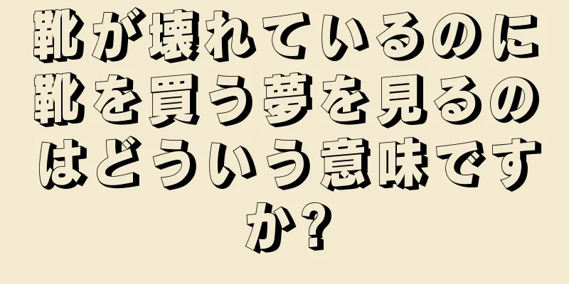 靴が壊れているのに靴を買う夢を見るのはどういう意味ですか?