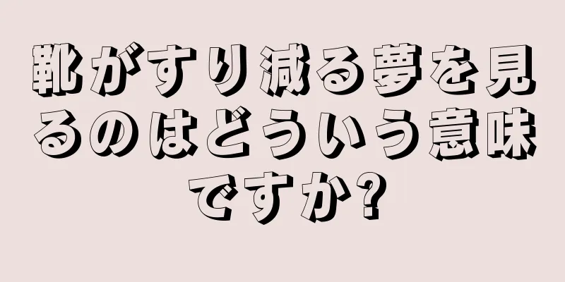 靴がすり減る夢を見るのはどういう意味ですか?