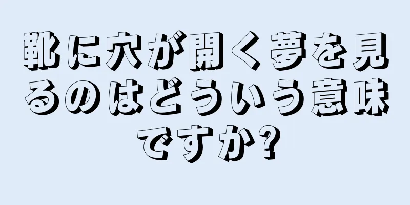 靴に穴が開く夢を見るのはどういう意味ですか?
