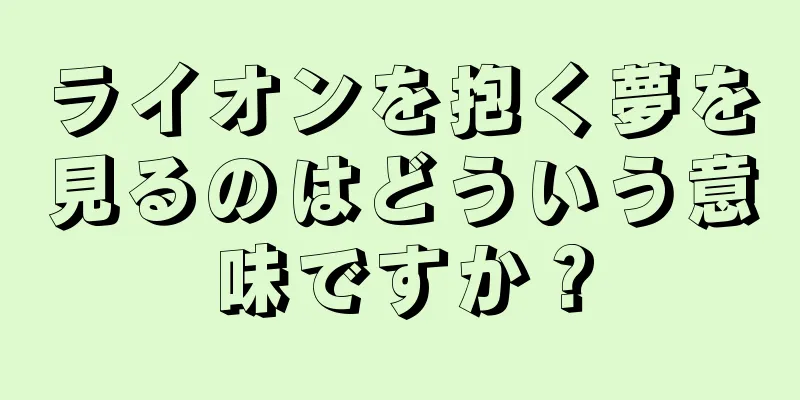 ライオンを抱く夢を見るのはどういう意味ですか？