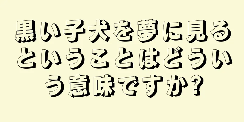 黒い子犬を夢に見るということはどういう意味ですか?