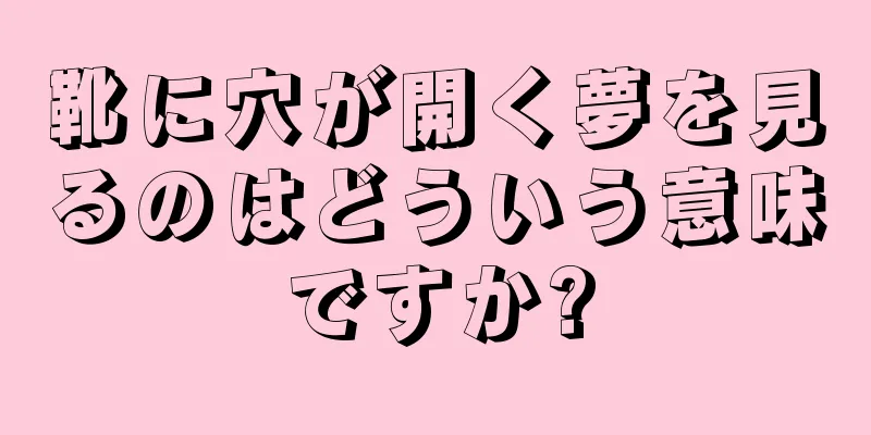 靴に穴が開く夢を見るのはどういう意味ですか?
