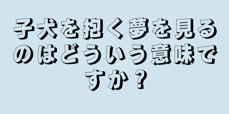 子犬を抱く夢を見るのはどういう意味ですか？