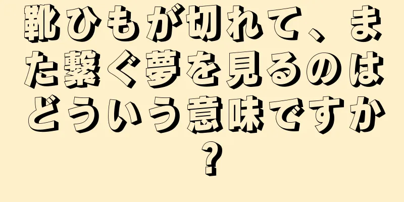 靴ひもが切れて、また繋ぐ夢を見るのはどういう意味ですか？