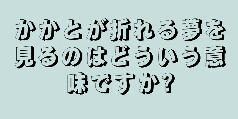 かかとが折れる夢を見るのはどういう意味ですか?