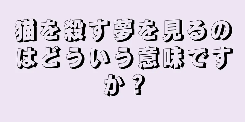 猫を殺す夢を見るのはどういう意味ですか？