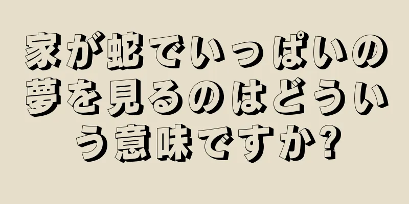 家が蛇でいっぱいの夢を見るのはどういう意味ですか?
