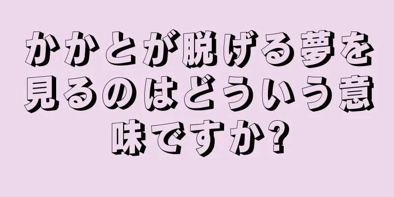 かかとが脱げる夢を見るのはどういう意味ですか?