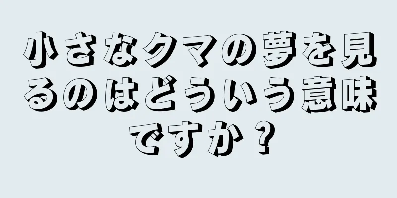 小さなクマの夢を見るのはどういう意味ですか？