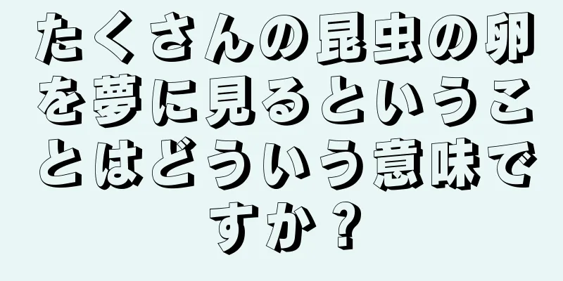 たくさんの昆虫の卵を夢に見るということはどういう意味ですか？