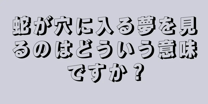 蛇が穴に入る夢を見るのはどういう意味ですか？