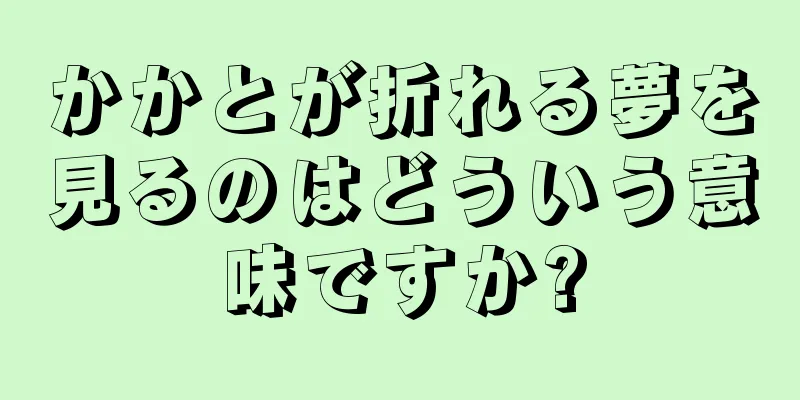 かかとが折れる夢を見るのはどういう意味ですか?