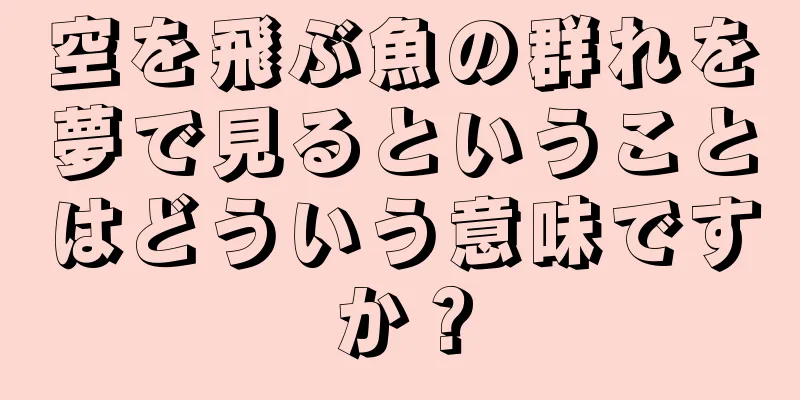 空を飛ぶ魚の群れを夢で見るということはどういう意味ですか？