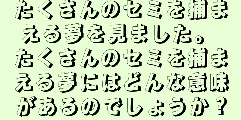 たくさんのセミを捕まえる夢を見ました。 たくさんのセミを捕まえる夢にはどんな意味があるのでしょうか？