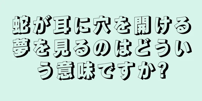 蛇が耳に穴を開ける夢を見るのはどういう意味ですか?