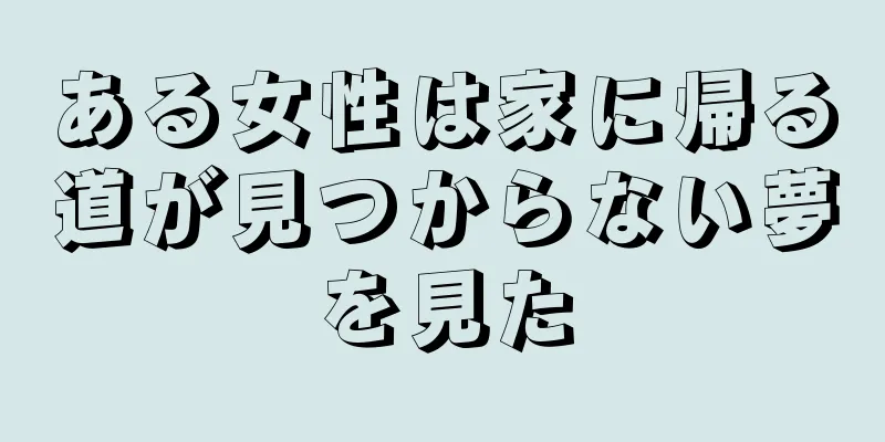 ある女性は家に帰る道が見つからない夢を見た