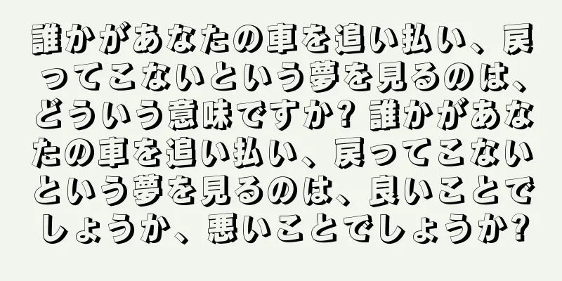 誰かがあなたの車を追い払い、戻ってこないという夢を見るのは、どういう意味ですか? 誰かがあなたの車を追い払い、戻ってこないという夢を見るのは、良いことでしょうか、悪いことでしょうか?