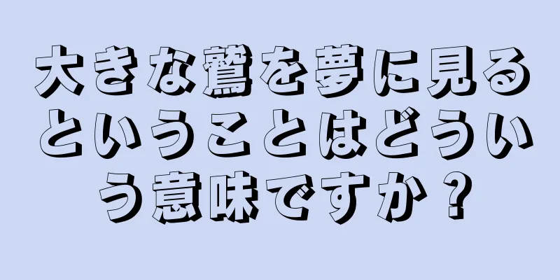 大きな鷲を夢に見るということはどういう意味ですか？