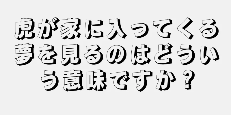 虎が家に入ってくる夢を見るのはどういう意味ですか？