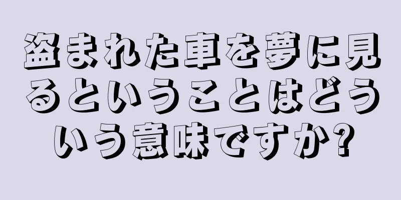 盗まれた車を夢に見るということはどういう意味ですか?