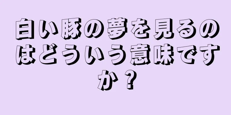 白い豚の夢を見るのはどういう意味ですか？