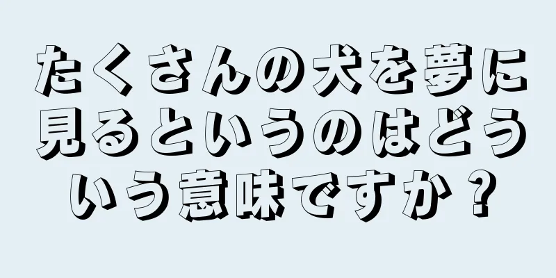 たくさんの犬を夢に見るというのはどういう意味ですか？