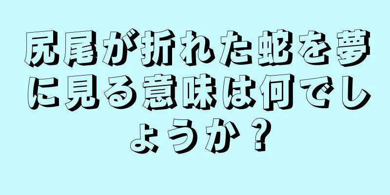 尻尾が折れた蛇を夢に見る意味は何でしょうか？