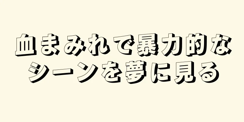血まみれで暴力的なシーンを夢に見る