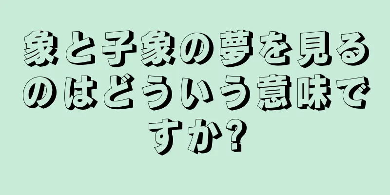 象と子象の夢を見るのはどういう意味ですか?
