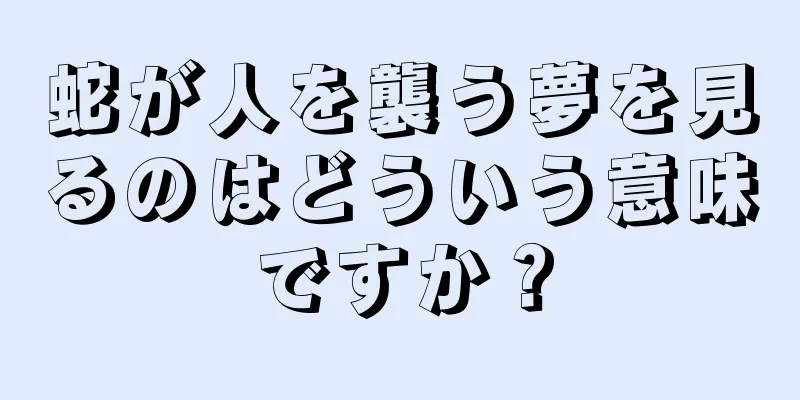 蛇が人を襲う夢を見るのはどういう意味ですか？