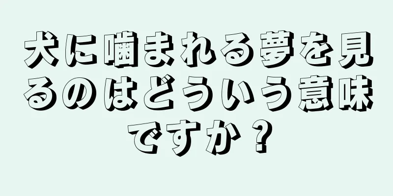 犬に噛まれる夢を見るのはどういう意味ですか？