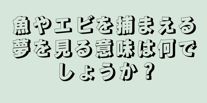 魚やエビを捕まえる夢を見る意味は何でしょうか？