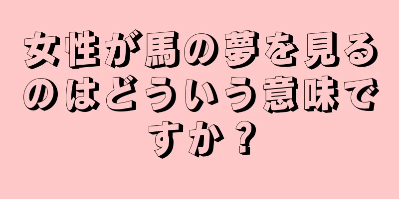 女性が馬の夢を見るのはどういう意味ですか？