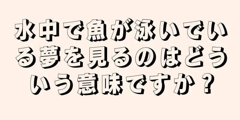 水中で魚が泳いでいる夢を見るのはどういう意味ですか？