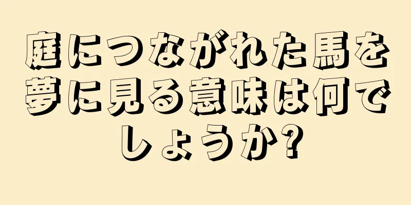 庭につながれた馬を夢に見る意味は何でしょうか?