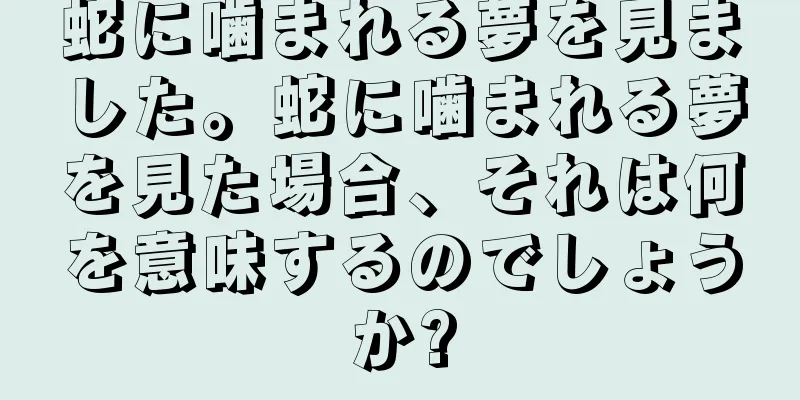 蛇に噛まれる夢を見ました。蛇に噛まれる夢を見た場合、それは何を意味するのでしょうか?