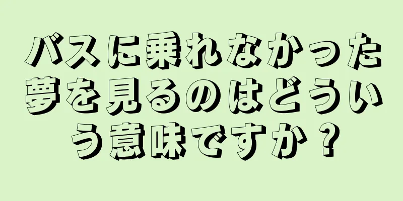 バスに乗れなかった夢を見るのはどういう意味ですか？
