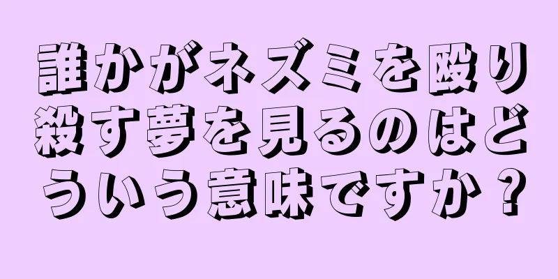 誰かがネズミを殴り殺す夢を見るのはどういう意味ですか？