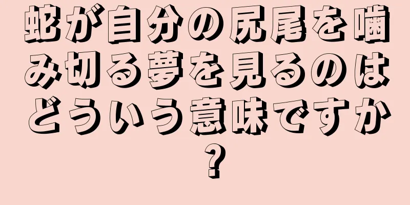 蛇が自分の尻尾を噛み切る夢を見るのはどういう意味ですか？