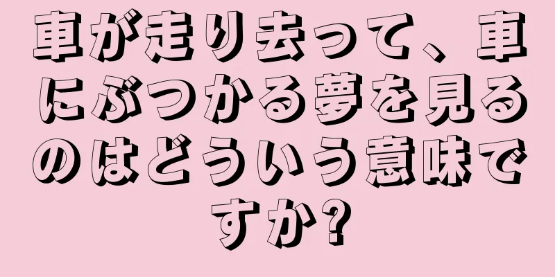 車が走り去って、車にぶつかる夢を見るのはどういう意味ですか?