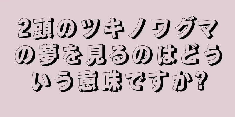 2頭のツキノワグマの夢を見るのはどういう意味ですか?