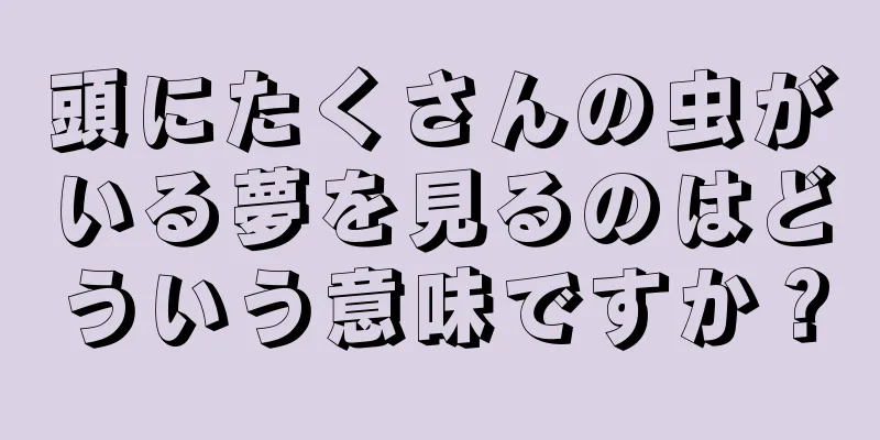 頭にたくさんの虫がいる夢を見るのはどういう意味ですか？