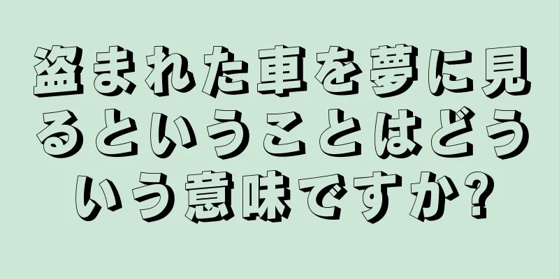 盗まれた車を夢に見るということはどういう意味ですか?
