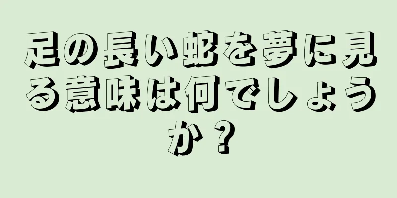 足の長い蛇を夢に見る意味は何でしょうか？