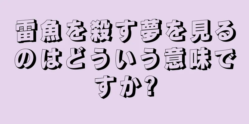 雷魚を殺す夢を見るのはどういう意味ですか?